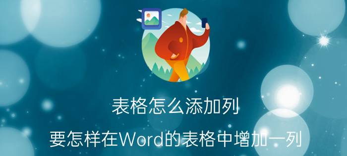 表格怎么添加列 要怎样在Word的表格中增加一列？